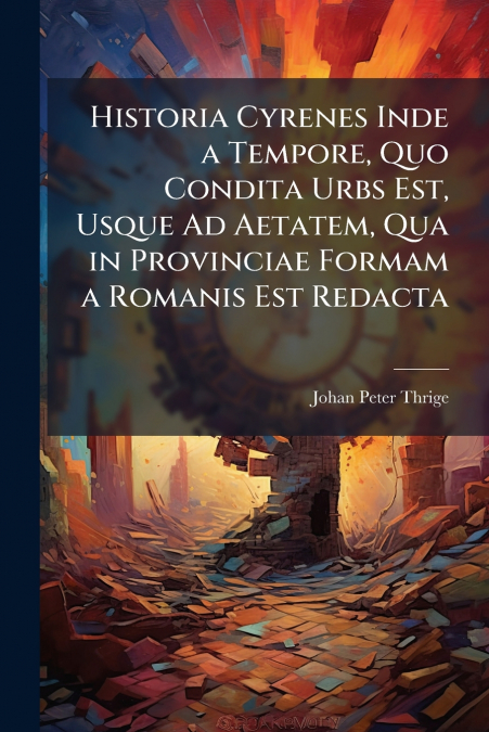 Historia Cyrenes Inde a Tempore, Quo Condita Urbs Est, Usque Ad Aetatem, Qua in Provinciae Formam a Romanis Est Redacta