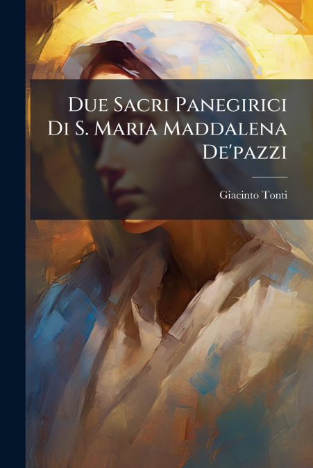 Due Sacri Panegirici Di S. Maria Maddalena De’pazzi