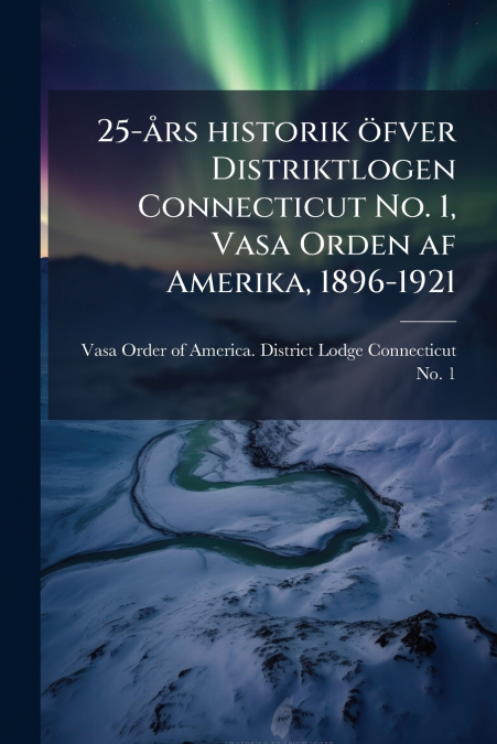 25-års historik öfver Distriktlogen Connecticut No. 1, Vasa Orden af Amerika, 1896-1921