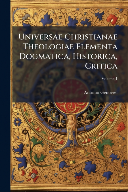 Universae Christianae Theologiae Elementa Dogmatica, Historica, Critica; Volume 1