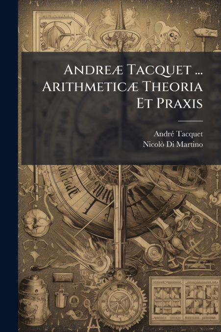 Andreæ Tacquet ... Arithmeticæ Theoria Et Praxis