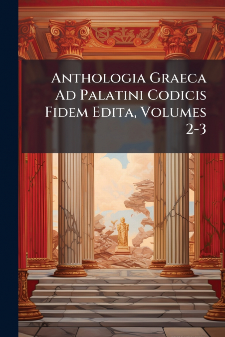 Anthologia Graeca Ad Palatini Codicis Fidem Edita, Volumes 2-3