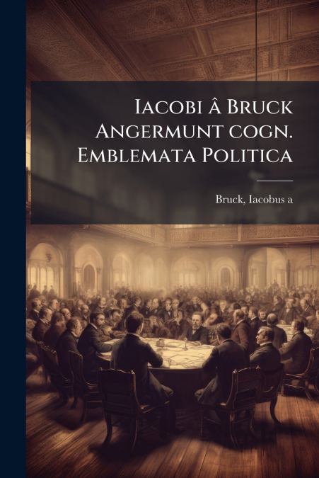 Iacobi â Bruck Angermunt cogn. Emblemata Politica
