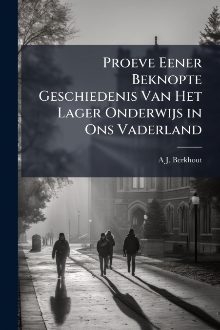 Proeve Eener Beknopte Geschiedenis Van Het Lager Onderwijs in Ons Vaderland