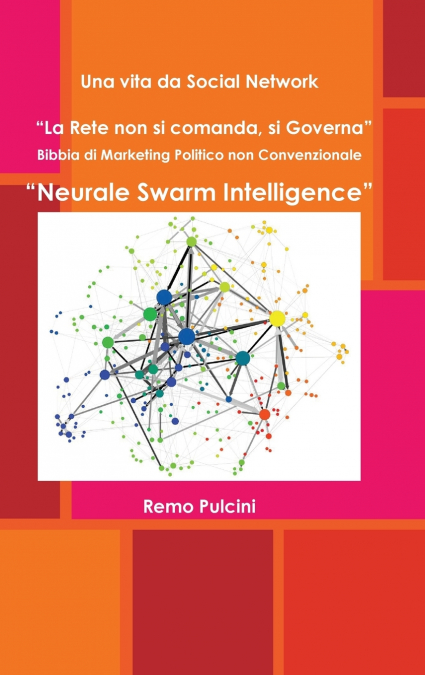 Una vita da Social Network  'La Rete non si comanda, si Governa'   Bibbia di Marketing Politico non Convenzionale  'Neurale Swarm Intelligence'