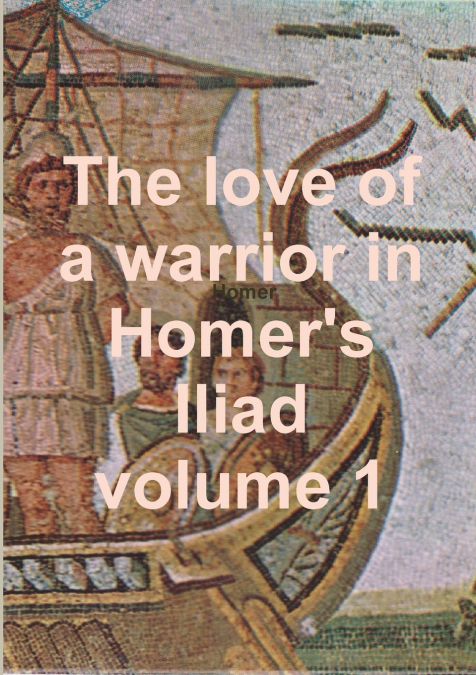 The love of a warrior in Homer’s Iliad volume 1