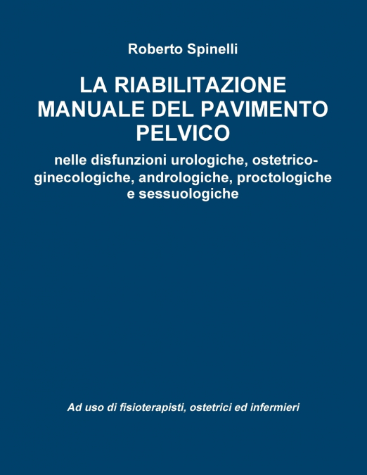 La riabilitazione manuale del pavimento pelvico  nella prevenzione e nella terapia delle disfunzioni urologiche, ostetrico-ginecologiche, andrologiche, proctologiche e sessuologiche Ad uso di fisioter