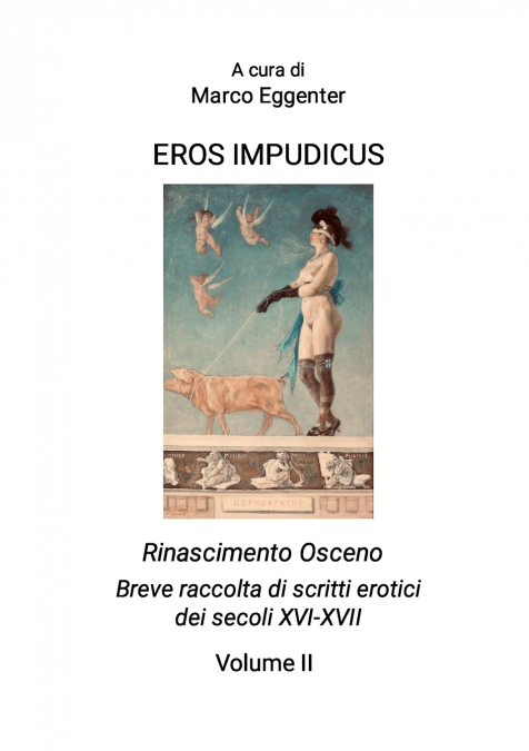 EROS IMPUDICUS   Rinascimento osceno  Breve raccolta di scritti erotici dei secoli XVI-XVII  Volume II