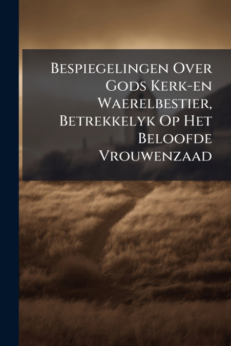 Bespiegelingen Over Gods Kerk-en Waerelbestier, Betrekkelyk Op Het Beloofde Vrouwenzaad