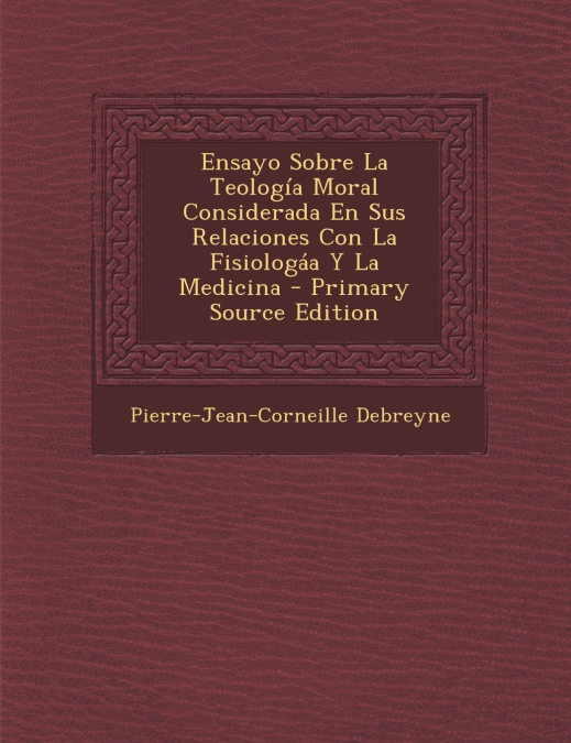 Ensayo Sobre La Teología Moral Considerada En Sus Relaciones Con La Fisiologáa Y La Medicina - Primary Source Edition