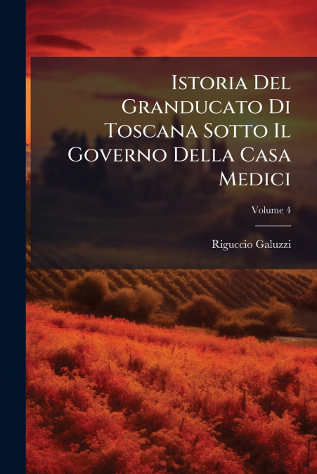 Istoria Del Granducato Di Toscana Sotto Il Governo Della Casa Medici; Volume 4