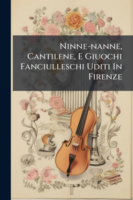 Ninne-nanne, Cantilene, E Giuochi Fanciulleschi Uditi In Firenze