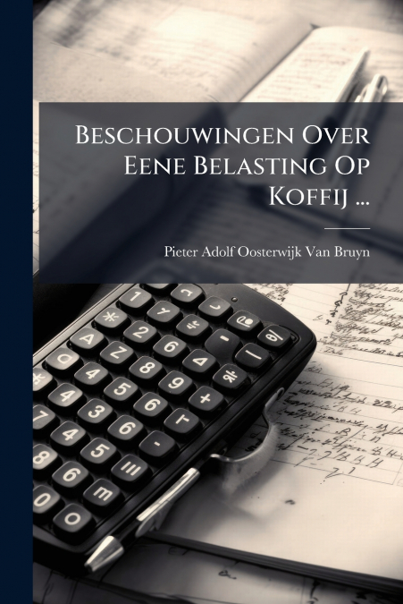 Beschouwingen Over Eene Belasting Op Koffij ...