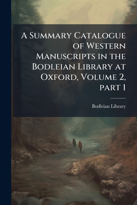 A Summary Catalogue of Western Manuscripts in the Bodleian Library at Oxford, Volume 2, part 1