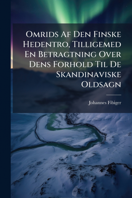 Omrids Af Den Finske Hedentro, Tilligemed En Betragtning Over Dens Forhold Til De Skandinaviske Oldsagn