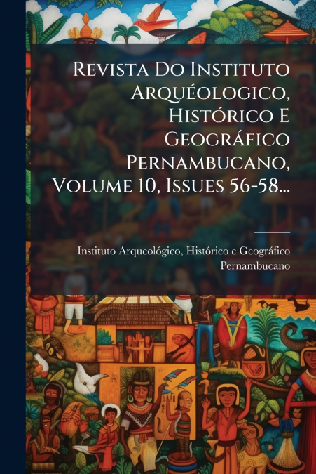 Revista Do Instituto Arquéologico, Histórico E Geográfico Pernambucano, Volume 10, Issues 56-58...