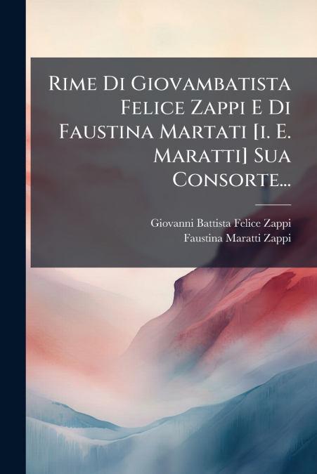 Rime Di Giovambatista Felice Zappi E Di Faustina Martati [i. E. Maratti] Sua Consorte...