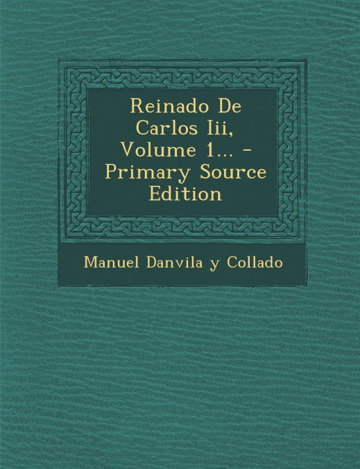Reinado De Carlos Iii, Volume 1... - Primary Source Edition