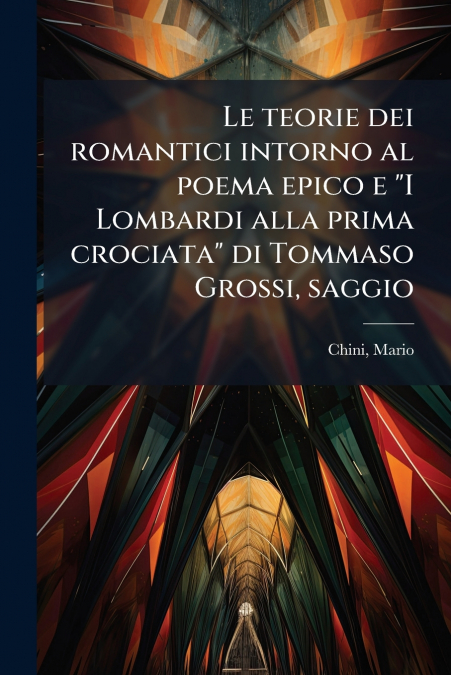 Le teorie dei romantici intorno al poema epico e 'I Lombardi alla prima crociata' di Tommaso Grossi, saggio