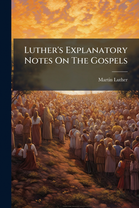 Luther’s Explanatory Notes On The Gospels
