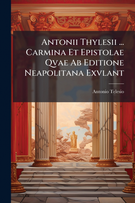 Antonii Thylesii ... Carmina Et Epistolae Qvae Ab Editione Neapolitana Exvlant