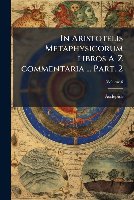 In Aristotelis Metaphysicorum libros A-Z commentaria ... Part. 2; Volume 6