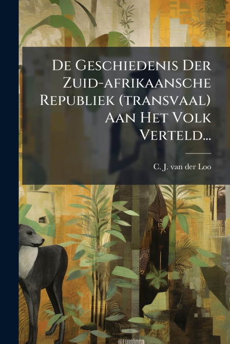 De Geschiedenis Der Zuid-afrikaansche Republiek (transvaal) Aan Het Volk Verteld...
