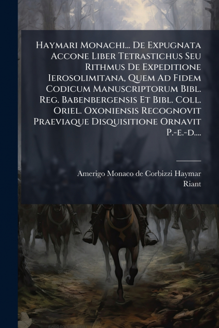 Haymari Monachi... De Expugnata Accone Liber Tetrastichus Seu Rithmus De Expeditione Ierosolimitana, Quem Ad Fidem Codicum Manuscriptorum Bibl. Reg. Babenbergensis Et Bibl. Coll. Oriel. Oxoniensis Rec