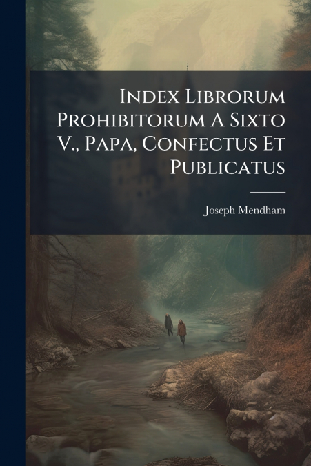 Index Librorum Prohibitorum A Sixto V., Papa, Confectus Et Publicatus