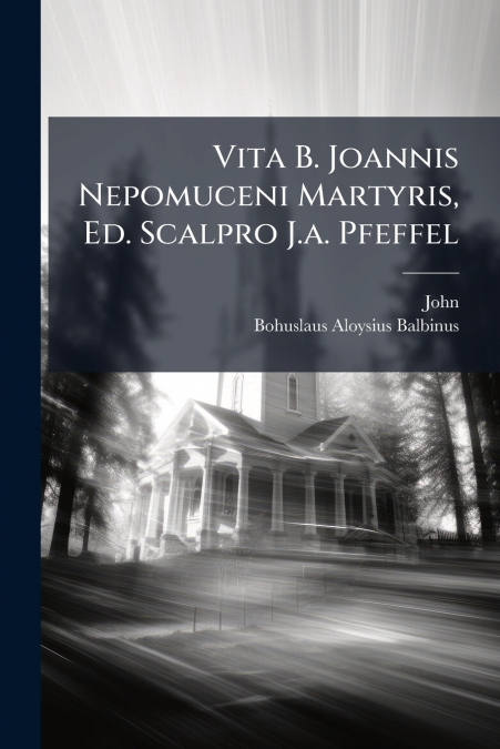 Vita B. Joannis Nepomuceni Martyris, Ed. Scalpro J.a. Pfeffel