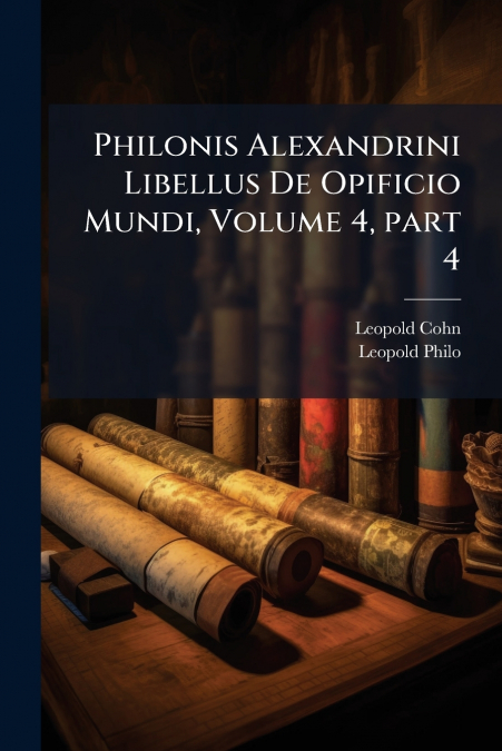 Philonis Alexandrini Libellus De Opificio Mundi, Volume 4, part 4