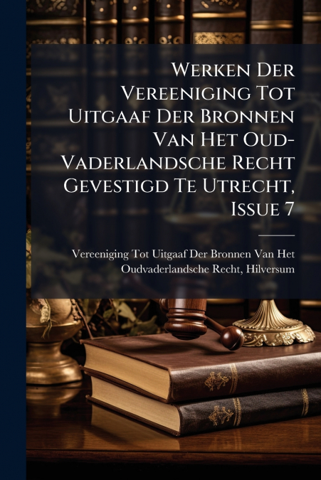 Werken Der Vereeniging Tot Uitgaaf Der Bronnen Van Het Oud-Vaderlandsche Recht Gevestigd Te Utrecht, Issue 7