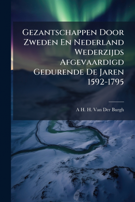 Gezantschappen Door Zweden En Nederland Wederzijds Afgevaardigd Gedurende De Jaren 1592-1795