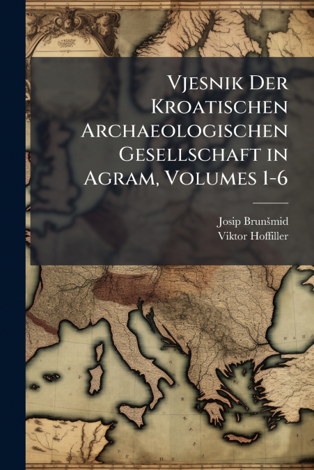 Vjesnik Der Kroatischen Archaeologischen Gesellschaft in Agram, Volumes 1-6