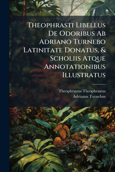 Theophrasti Libellus De Odoribus Ab Adriano Turnebo Latinitate Donatus, & Scholiis Atque Annotationibus Illustratus