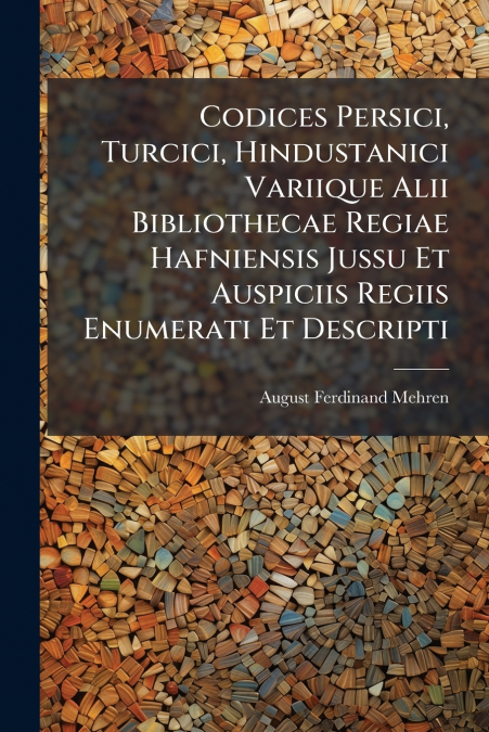 Codices Persici, Turcici, Hindustanici Variique Alii Bibliothecae Regiae Hafniensis Jussu Et Auspiciis Regiis Enumerati Et Descripti