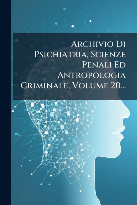 Archivio Di Psichiatria, Scienze Penali Ed Antropologia Criminale, Volume 20...