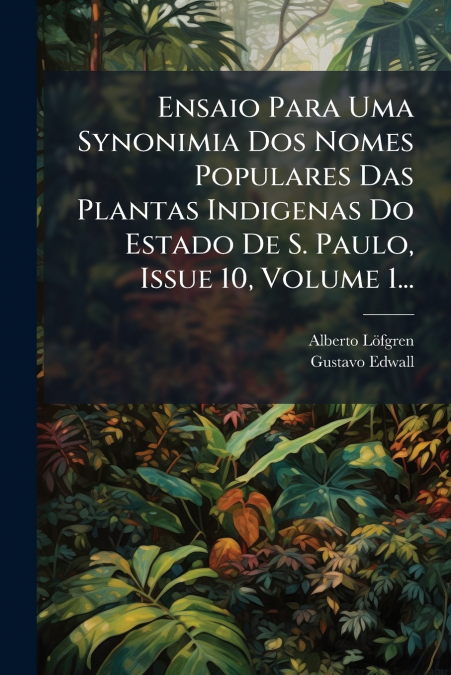 Ensaio Para Uma Synonimia Dos Nomes Populares Das Plantas Indigenas Do Estado De S. Paulo, Issue 10, Volume 1...