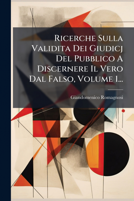 Ricerche Sulla Validita Dei Giudicj Del Pubblico A Discernere Il Vero Dal Falso, Volume 1...