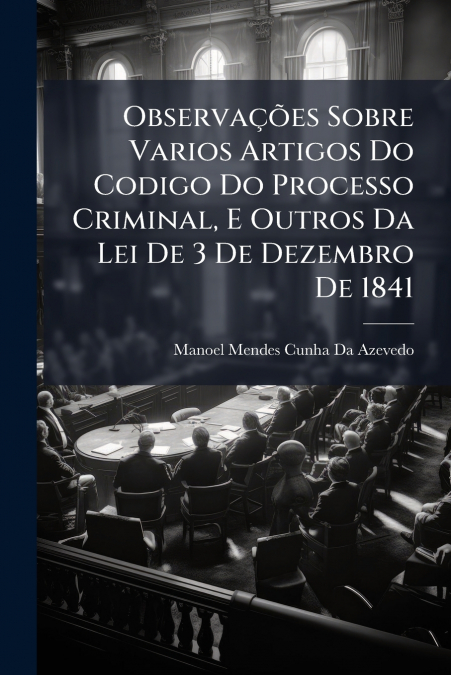 Observações Sobre Varios Artigos Do Codigo Do Processo Criminal, E Outros Da Lei De 3 De Dezembro De 1841