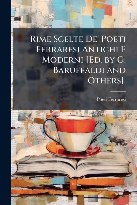Rime Scelte De’ Poeti Ferraresi Antichi E Moderni [Ed. by G. Baruffaldi and Others].