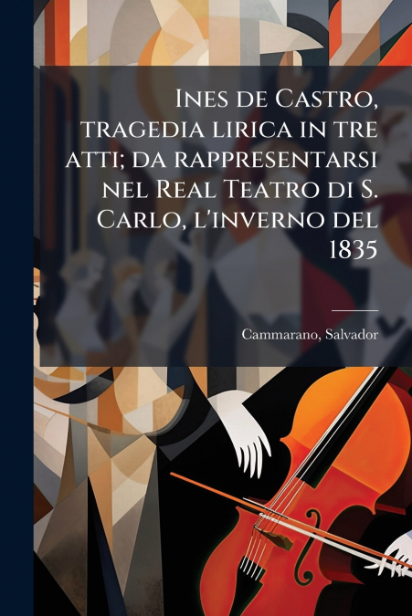 Ines de Castro, tragedia lirica in tre atti; da rappresentarsi nel Real Teatro di S. Carlo, l’inverno del 1835