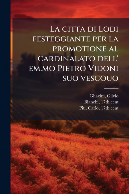 La citta di Lodi festeggiante per la promotione al cardinalato dell’ em.mo Pietro Vidoni suo vescouo