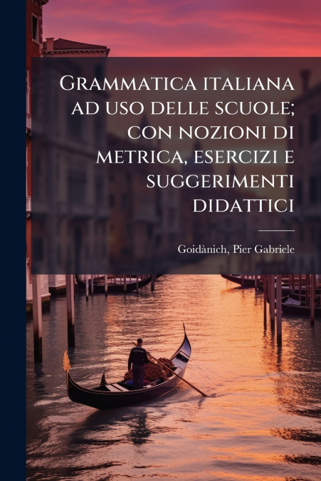 Grammatica italiana ad uso delle scuole; con nozioni di metrica, esercizi e suggerimenti didattici