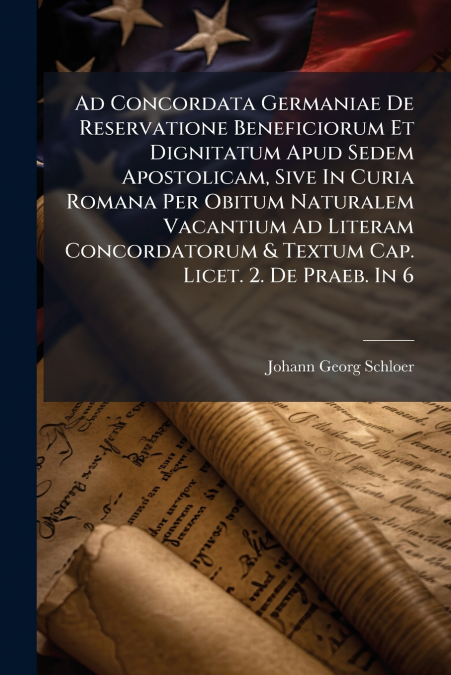 Ad Concordata Germaniae De Reservatione Beneficiorum Et Dignitatum Apud Sedem Apostolicam, Sive In Curia Romana Per Obitum Naturalem Vacantium Ad Literam Concordatorum & Textum Cap. Licet. 2. De Praeb