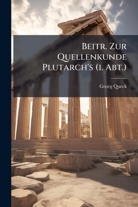 Beitr. Zur Quellenkunde Plutarch’s (i. Abt.)