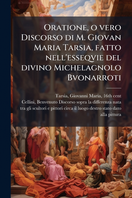 Oratione, o vero Discorso di M. Giovan Maria Tarsia, fatto nell’esseqvie del divino Michelagnolo Bvonarroti
