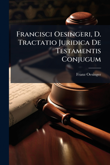 Francisci Oesingeri, D. Tractatio Juridica De Testamentis Conjugum