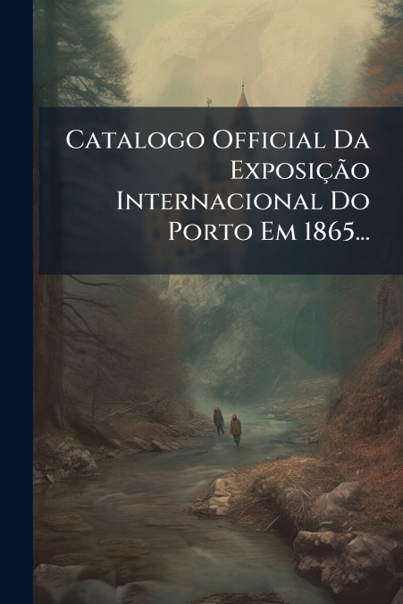 Catalogo Official Da Exposição Internacional Do Porto Em 1865...