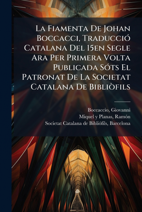 La Fiamenta De Johan Boccacci, Traducció Catalana Del 15en Segle Ara Per Primera Volta Publicada Sóts El Patronat De La Societat Catalana De Bibliòfils